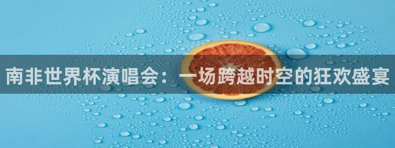 2026年男足世界杯:南非世界杯演唱会:一场跨越时空的狂欢盛宴