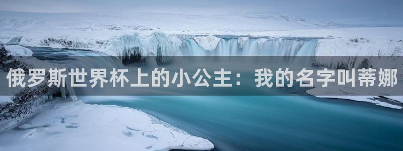 2026世界杯欧洲预选赛赛程表:俄罗斯世界杯上的小公主:我的名字叫蒂娜