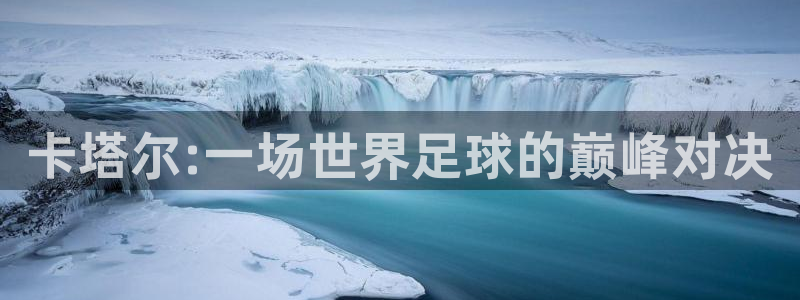 2026世界杯足球赛程时间表:卡塔尔:一场世界足球的巅峰对决